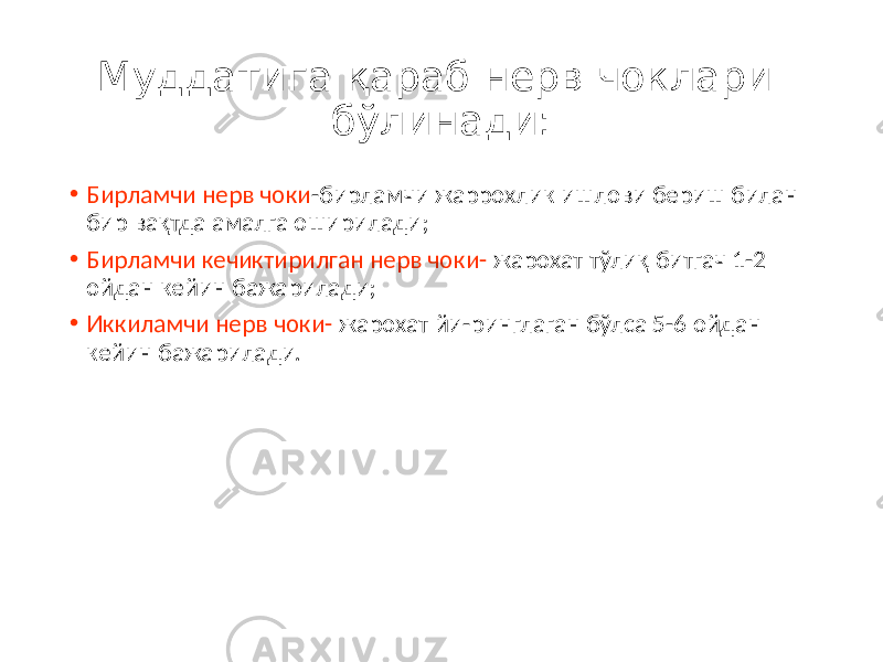 Муддатига қараб нерв чоклари бўлинади: • Бирламчи нерв чоки -бирламчи жаррохлик ишлови бериш билан бир вақтда амалга оширилади; • Бирламчи кечиктирилган нерв чоки- жарохат тўлиқ битгач 1-2 ойдан кейин бажарилади; • Иккиламчи нерв чоки- жарохат йи-ринглаган бўлса 5-6 ойдан кейин бажарилади. 