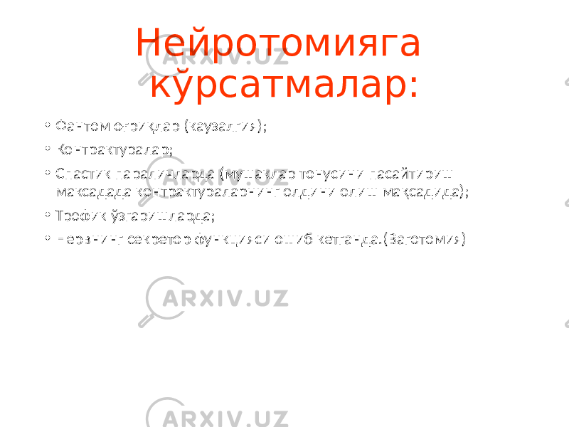 Нейротомияга кўрсатмалар: • Фантом оғриқлар (каузалгия); • Контрактуралар; • Спастик параличларда (мушаклар тонусини пасайтириш максадада контрактураларнинг олдини олиш мақсадида); • Трофик ўзгаришларда; • Нервнинг секретор функцияси ошиб кетганда.(Ваготомия) 