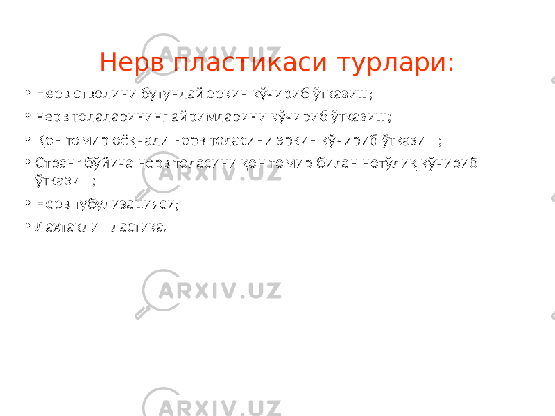 Нерв пластикаси турлари: • Нерв стволини бутунлай эркин кўчириб ўтказиш; • нерв толаларининг айримларини кўчириб ўтказиш; • Қон томир оёқчали нерв толасини эркин кўчириб ўтказиш; • Странг бўйича нерв толасини қон томир билан нотўлиқ кўчириб ўтказиш; • Нерв тубулизацияси; • Лахтакли пластика. 