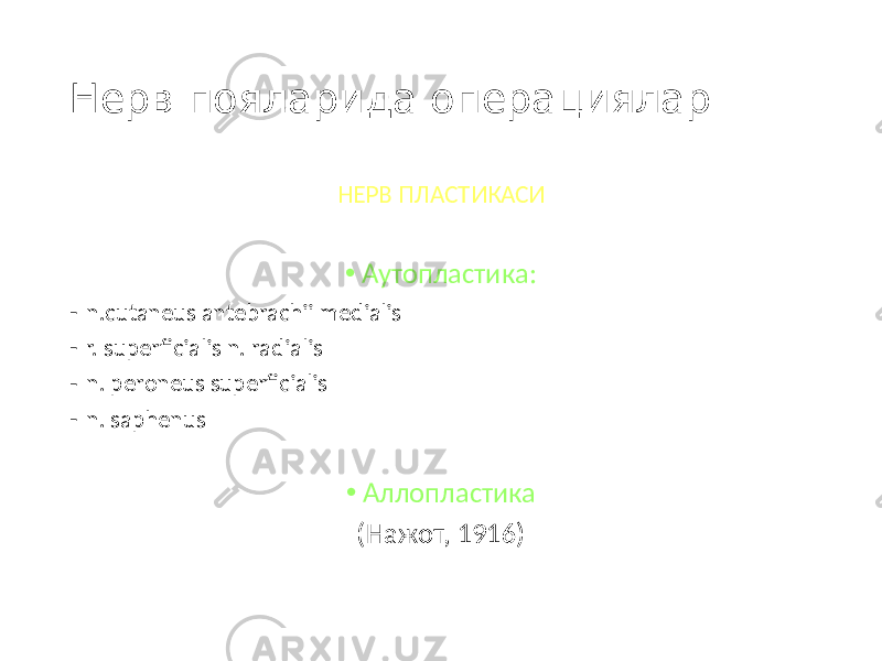 Нерв пояларида операциялар НЕРВ ПЛАСТИКАСИ • Аутопластика: - n.cutaneus antebrachii medialis - r. superficialis n. radialis - n. peroneus superficialis - n. saphenus • Аллопластика (Нажот, 1916) 