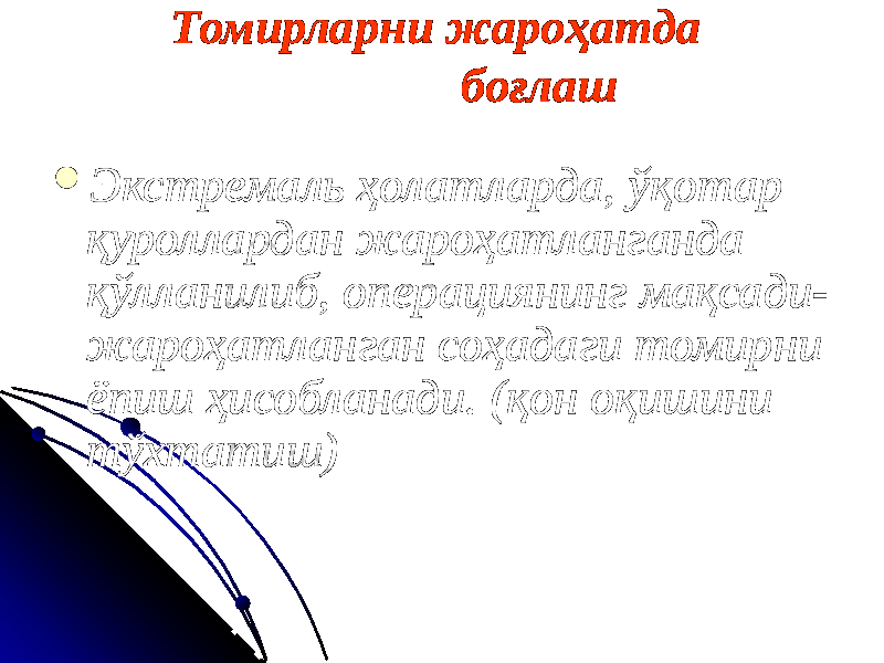 Томирларни жароҳатда боғлаш  Экстремаль ҳолатларда, ўқотар қуроллардан жароҳатланганда қўлланилиб, операциянинг мақсади- жароҳатланган соҳадаги томирни ёпиш ҳисобланади. (қон оқишини тўхтатиш) 