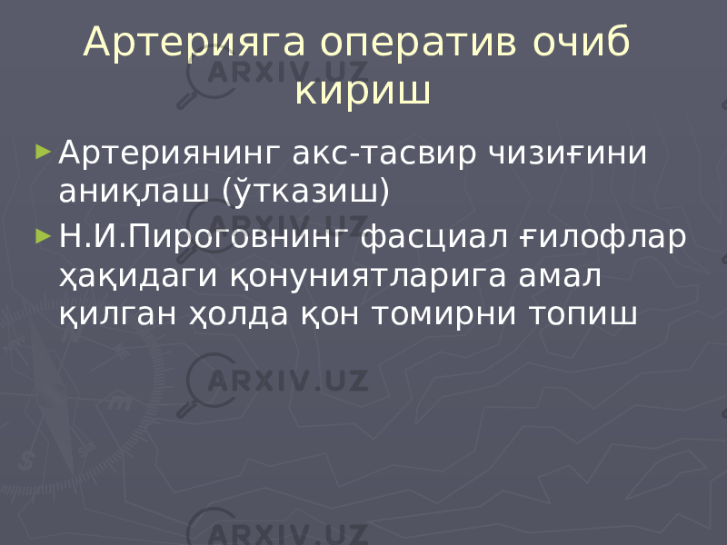 Артерияга оператив очиб кириш ► Артериянинг акс-тасвир чизиғини аниқлаш (ўтказиш) ► Н.И.Пироговнинг фасциал ғилофлар ҳақидаги қонуниятларига амал қилган ҳолда қон томирни топиш 