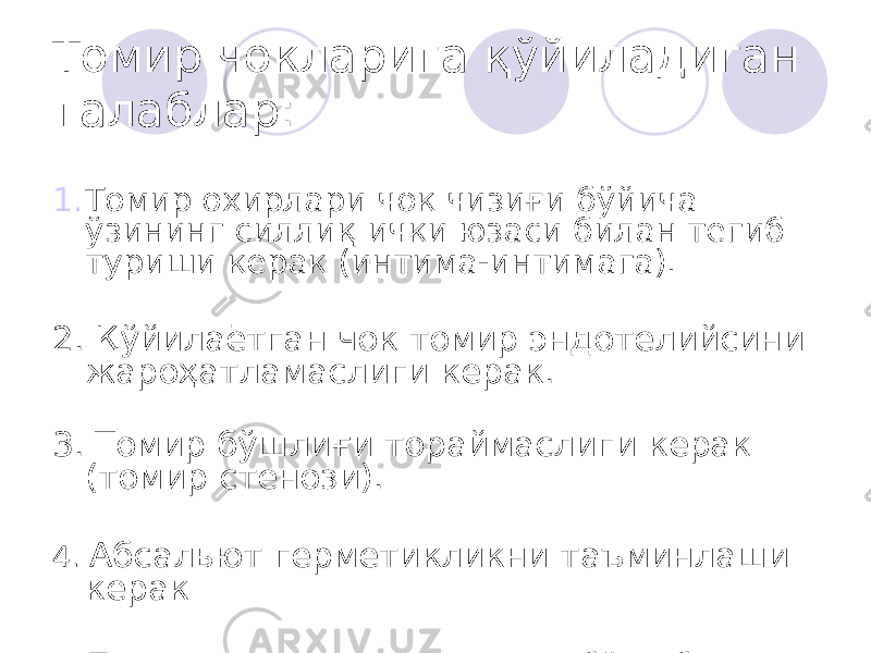 Томир чокларига қўйиладиган талаблар: 1. Томир охирлари чок чизиғи бўйича ўзининг силлиқ ички юзаси билан тегиб туриши керак (интима-интимага). 2. Қўйилаётган чок томир эндотелийсини жароҳатламаслиги керак. 3. Томир бўшлиғи тораймаслиги керак (томир стенози). 4. Абсальют герметикликни таъминлаши керак 5. Тикув материали томир ичига бўртиб чиқмаслиги ва қонга тегмаслиги керак (тромб ҳосил бўлишини олдини олиш учун). 