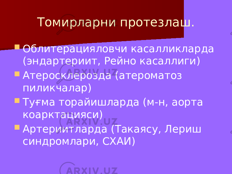 Томирларни протезлаш.  Облитерацияловчи касалликларда (эндартериит, Рейно касаллиги)  Атеросклерозда (атероматоз пиликчалар)  Туғма торайишларда (м-н, аорта коарктацияси)  Артериитларда (Такаясу, Лериш синдромлари, СХАИ) 