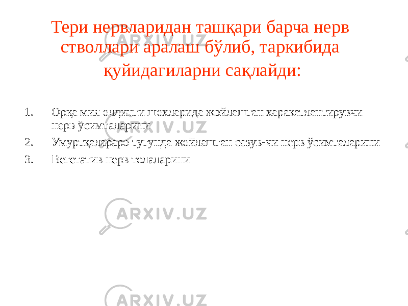 Тери нервларидан ташқари барча нерв стволлари аралаш бўлиб, таркибида қуйидагиларни сақлайди: 1. Орқа мия олдинги шохларида жойлашган харакатлантирувчи нерв ўсимталарини 2. Умуртқалараро тугунда жойлашган сезув-чи нерв ўсимталарини 3. Вегетатив нерв толаларини 