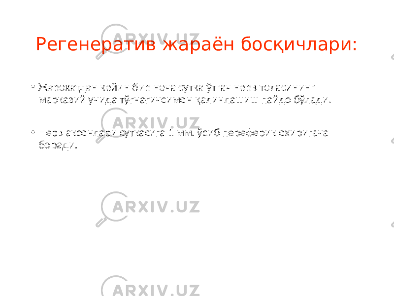 Регенератив жараён босқичлари: • Жарохатдан кейин бир неча сутка ўтгач нерв толасининг марказий учида тўғнағичсимон қалинлашиш пайдо бўлади. • Нерв аксонлари суткасига 1 мм. ўсиб переферик охиригача боради. 