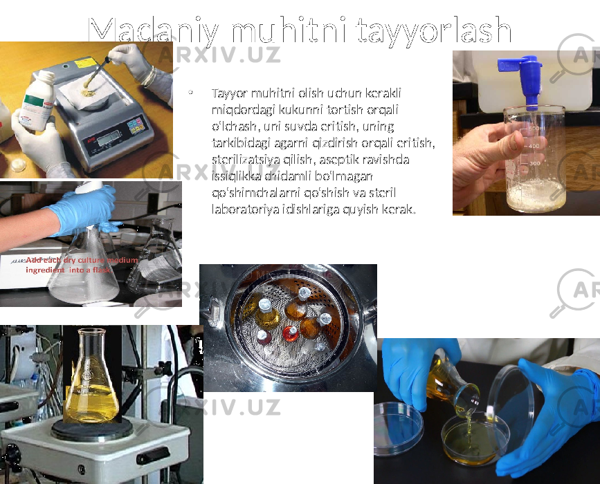 Madaniy muhitni tayyorlash • Tayyor muhitni olish uchun kerakli miqdordagi kukunni tortish orqali o&#39;lchash, uni suvda eritish, uning tarkibidagi agarni qizdirish orqali eritish, sterilizatsiya qilish, aseptik ravishda issiqlikka chidamli bo&#39;lmagan qo&#39;shimchalarni qo&#39;shish va steril laboratoriya idishlariga quyish kerak. 