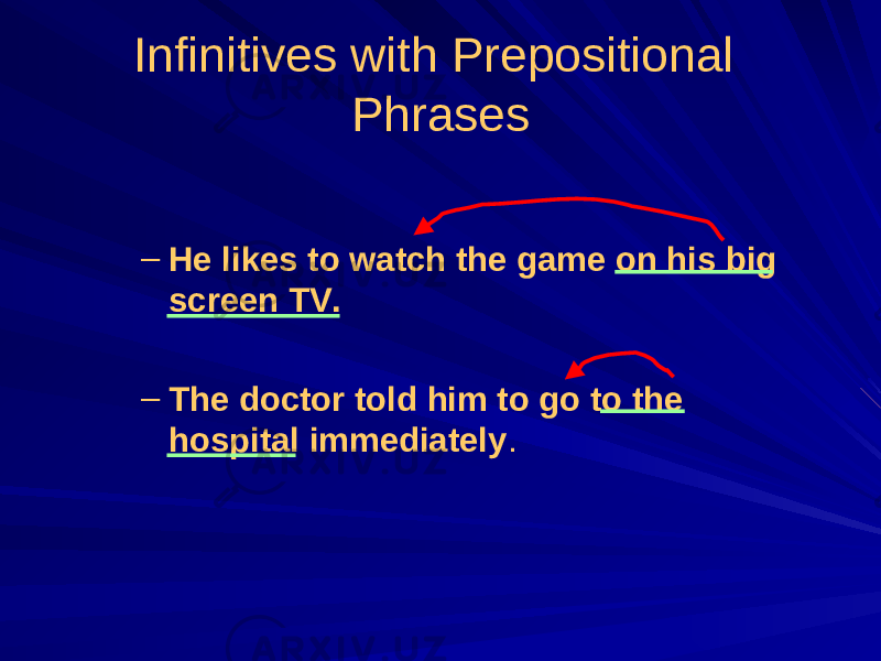 Infinitives with Prepositional Phrases – He likes to watch the game on his big screen TV. – The doctor told him to go to the hospital immediately . 