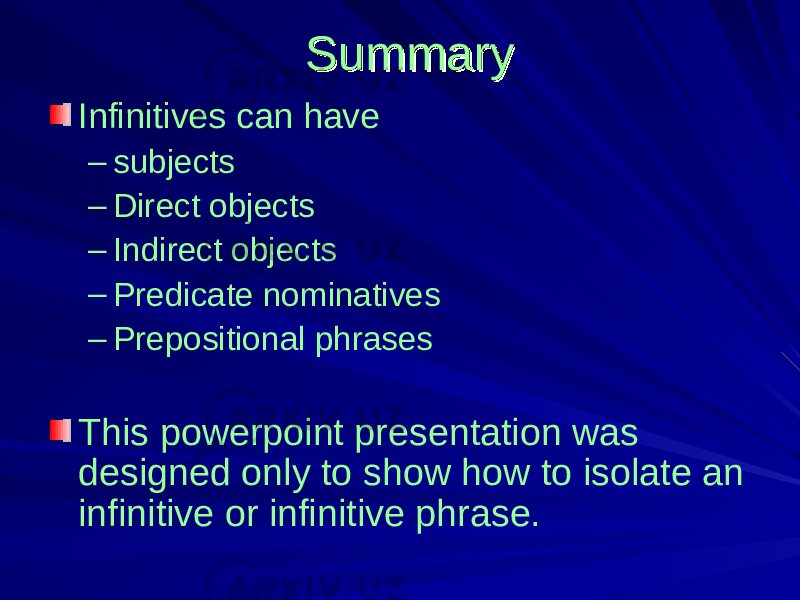 SummarySummary Infinitives can have – subjects – Direct objects – Indirect objects – Predicate nominatives – Prepositional phrases This powerpoint presentation was designed only to show how to isolate an infinitive or infinitive phrase. 