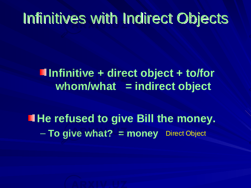 Infinitives with Indirect ObjectsInfinitives with Indirect Objects Infinitive + direct object + to/for whom/what = indirect object He refused to give Bill the money. – To give what? = money Direct Object 