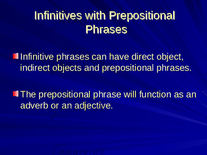 Infinitives with Prepositional Infinitives with Prepositional PhrasesPhrases Infinitive phrases can have direct object, indirect objects and prepositional phrases. The prepositional phrase will function as an adverb or an adjective. 