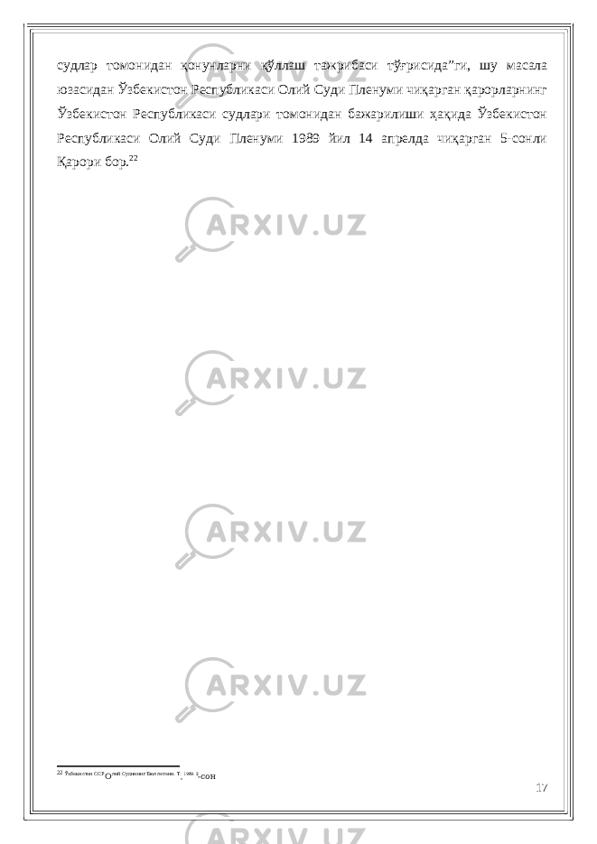 судлар томонидан қонунларни қўллаш тажрибаси тўғрисида”ги, шу масала юзасидан Ўзбекистон Республикаси Олий Суди Пленуми чиқарган қарорларнинг Ўзбекистон Республикаси судлари томонидан бажарилиши ҳақида Ўзбекистон Республикаси Олий Суди Пленуми 1989 йил 14 апрелда чиқарган 5-сонли Қарори бор. 22 22 Ўзбекистон ССР О . лий Судининг Бюллетени . Т , 1989. 2 - сон 17 