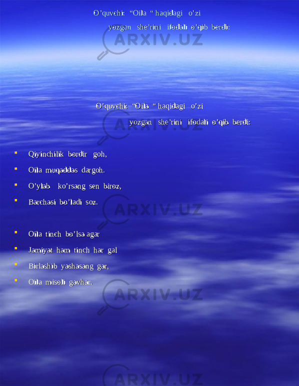 O’quvchi: “Oila “ haqidagi o’zi O’quvchi: “Oila “ haqidagi o’zi yozgan she’rini ifodali o’qib berdi: yozgan she’rini ifodali o’qib berdi: O’quvchi: “Oila “ haqidagi o’zi O’quvchi: “Oila “ haqidagi o’zi yozgan she’rini ifodali o’qib berdi:yozgan she’rini ifodali o’qib berdi:  Qiyinchilik bordir goh,Qiyinchilik bordir goh,  Oila muqaddas dargoh.Oila muqaddas dargoh.  O’ylab ko’rsang sen biroz,O’ylab ko’rsang sen biroz,  Barchasi bo’ladi soz.Barchasi bo’ladi soz.  Oila tinch bo’lsa agarOila tinch bo’lsa agar  Jamiyat ham tinch har galJamiyat ham tinch har gal  Birlashib yashasang gar,Birlashib yashasang gar,  Oila misoli gavhar.Oila misoli gavhar. 