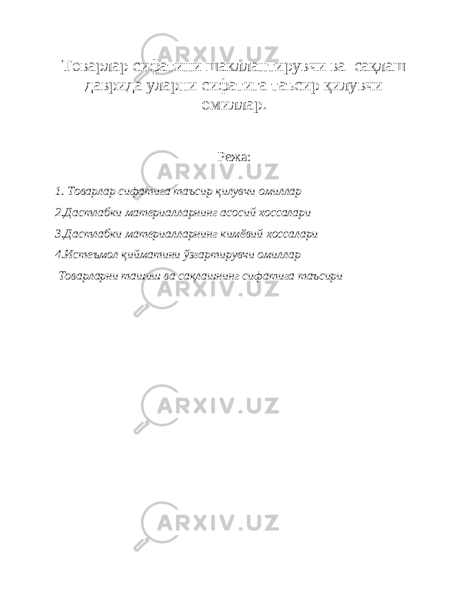 Товарлар сифатини шакллантирувчи ва сақлаш даврида уларни сифатига таъсир қилувчи омиллар. Режа: 1. Товарлар сифатига таъсир қилувчи омиллар 2.Дастлабки материалларнинг асосий хоссалари 3.Дастлабки материалларнинг кимёвий хоссалари 4.Истеъмол қийматини ўзгартирувчи омиллар Товарларни ташиш ва сақлашнинг с ифатига таъсири 