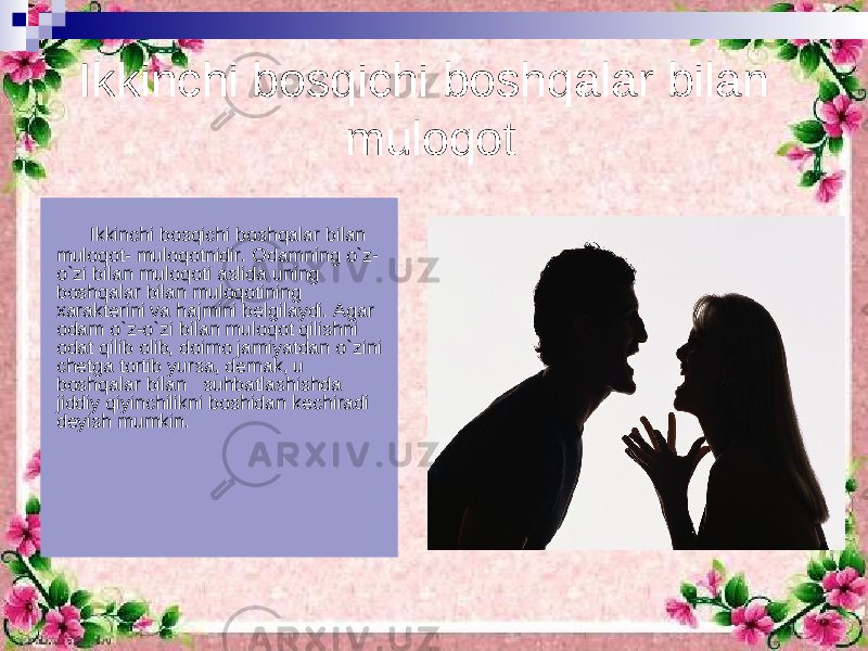 Ikkinchi bosqichi boshqalar bilan muloqot Ikkinchi bosqichi boshqalar bilan muloqot- muloqotnidir. Odamning o`z- o`zi bilan muloqoti aslida uning boshqalar bilan muloqotining xarakterini va hajmini belgilaydi. Agar odam o`z-o`zi bilan muloqot qilishni odat qilib olib, doimo jamiyatdan o`zini chetga tortib yursa, demak, u boshqalar bilan suhbatlashishda jiddiy qiyinchilikni boshidan kechiradi deyish mumkin. 