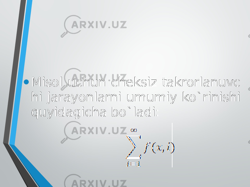 • Misol uchun cheksiz takrorlanuvc hi jarayonlarni umumiy ko`rinishi quyidagicha bo`ladi: 