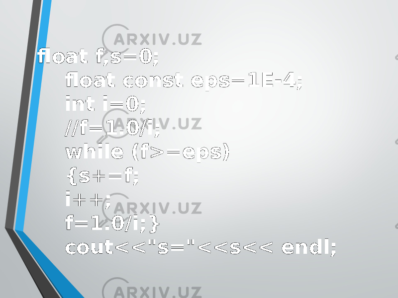 float f,s=0; float const eps=1E-4; int i=0; //f=1.0/i; while (f>=eps) {s+=f; i++; f=1.0/i;} cout<<&#34;s=&#34;<<s<< endl; 