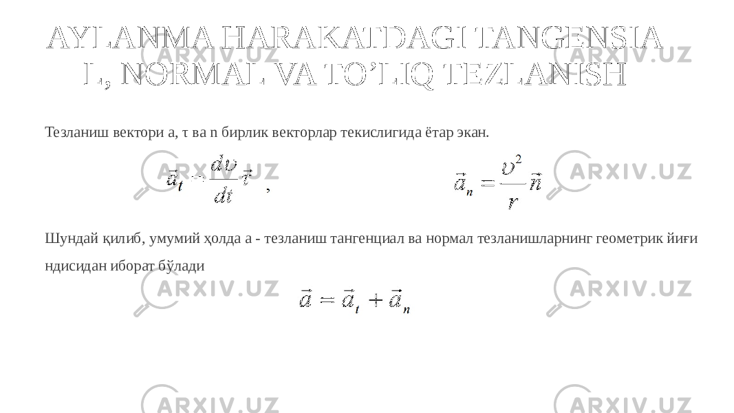 AYLANMA HARAKATDAGI TANGENSIA L, NORMAL VA TO’LIQ TEZLANISH Тезланиш вектори a, τ ва n бирлик векторлар текислигида ётар экан. Шундай қилиб, умумий ҳолда a - тезланиш тангенциал ва нормал тезланишларнинг геометрик йиғи ндисидан иборат бўлади 