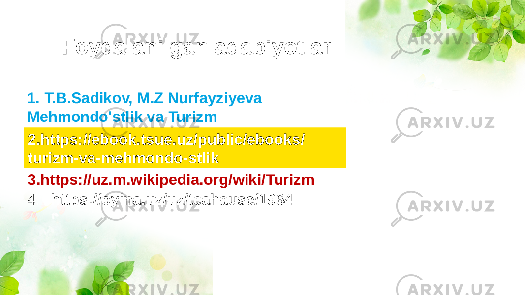 Foydalanilgan adabiyotlar 1. T.B.Sadikov, M.Z Nurfayziyeva Mehmondo&#39;stlik va Turizm 2.https://ebook.tsue.uz/public/ebooks/ turizm-va-mehmondo-stlik 3.https://uz.m.wikipedia.org/wiki/Turizm 4. https://oyina.uz/uz/teahause/1964 