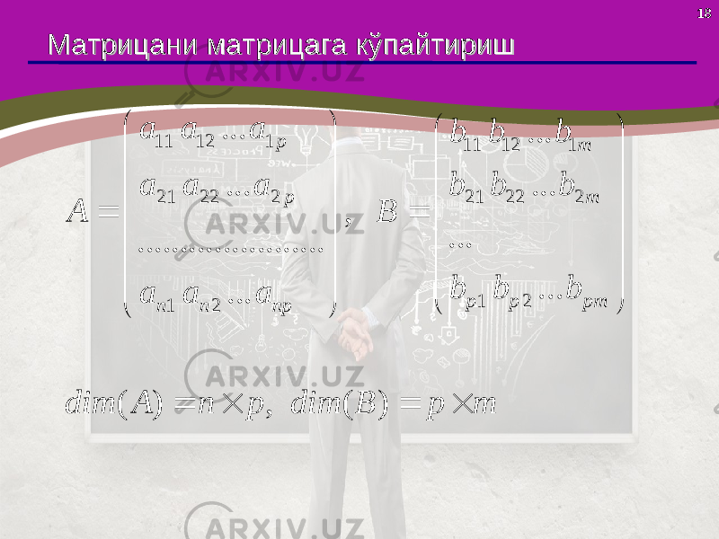 18 Матрицани Матрицани матрицаматрица га кўга кў пп айтиришайтириш 11 12 1 11 12 1 21 22 2 21 22 2 1 2 1 2... ... ... ... , ... ...................... ... ... ( ) , ( ) p m p m p p pm n n np a a a b b b a a a b b b A B b b b a a a dim A n p dim B p m                                   