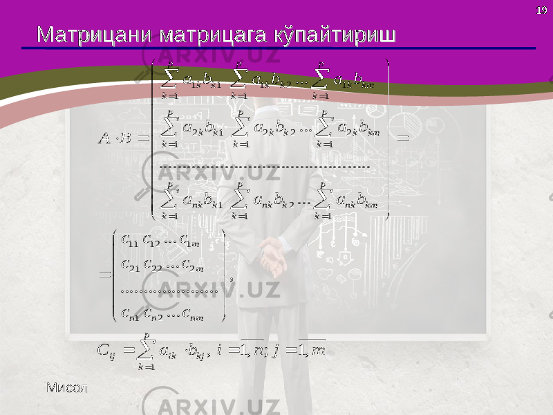 1919 Матрицани Матрицани матрицаматрица га кўга кў пп айтиришайтириш1 1 1 2 1 1 1 1 2 1 2 2 2 1 1 1 1 2 1 1 1 11 12 1 21 22 ... ... ........................................ ..... ... ... . p p p k k k k k km k k k p p p k k k k k km k k k p p p nk k nk k nk km k k k m a b a b a b a b a b a b A B a b a b a b c c c c c                                             2 1 2 1 .. , ..................... ... , 1, ; 1, m n n nm p ij ik kj k c c c c C a b i n j m                   Мисол 