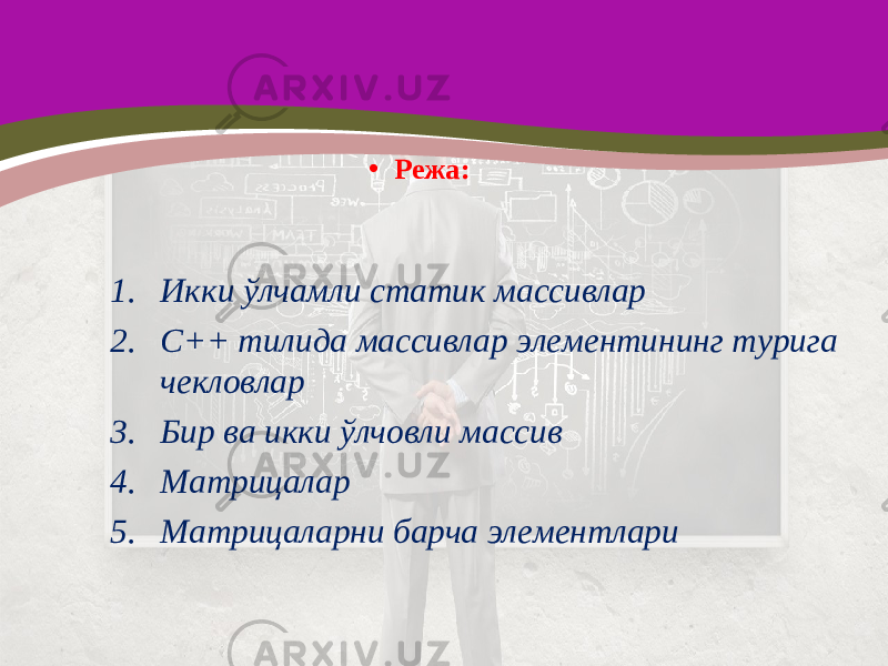 • Режа: 1. Икки ўлчамли статик массивлар 2. С++ тилида массивлар элементининг турига чекловлар 3. Бир ва икки ўлчовли массив 4. Матрицалар 5. Матрицаларни барча элементлари 