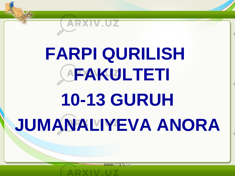 FARPI QURILISH FAKULTETI 10-13 GURUH JUMANALIYEVA ANORA www.arxiv.uz 