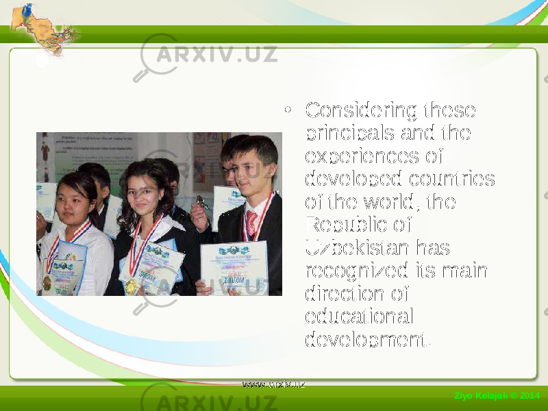 • Considering these principals and the experiences of developed countries of the world, the Republic of Uzbekistan has recognized its main direction of educational development. Ziyo Kelajak © 2014 www.arxiv.uz 