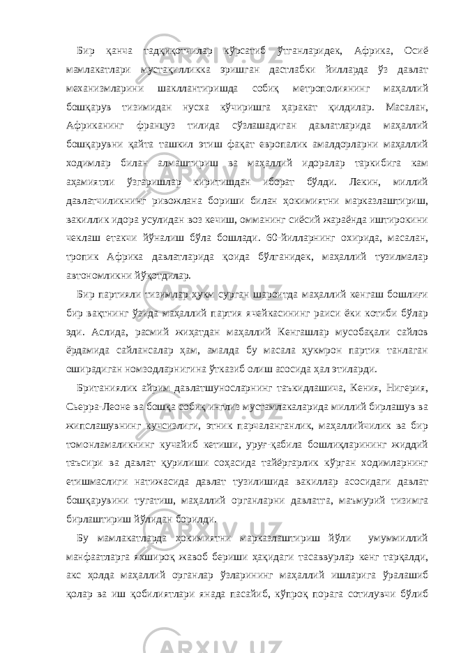 Бир қанча тадқиқотчилар кўрсатиб ўтганларидек, Африка, Осиё мамлакатлари мустақилликка эришган дастлабки йилларда ўз давлат механизмларини шакллантиришда собиқ метрополиянинг маҳаллий бошқарув тизимидан нусха кўчиришга ҳаракат қилдилар. Масалан, Африканинг француз тилида сўзлашадиган давлатларида маҳаллий бошқарувни қайта ташкил этиш фақат европалик амалдорларни маҳаллий ходимлар билан алмаштириш ва маҳаллий идоралар таркибига кам аҳамиятли ўзгаришлар киритишдан иборат бўлди. Лекин, миллий давлатчиликнинг ривожлана бориши билан ҳокимиятни марказлаштириш, вакиллик идора усулидан воз кечиш, омманинг сиёсий жараёнда иштирокини чеклаш етакчи йўналиш бўла бошлади. 60-йилларнинг охирида, масалан, тропик Африка давлатларида қоида бўлганидек, маҳаллий тузилмалар автономликни йўқотдилар. Бир партияли тизимлар ҳукм сурган шароитда маҳаллий кенгаш бошлиғи бир вақтнинг ўзида маҳаллий партия ячейкасининг раиси ёки котиби бўлар эди. Аслида, расмий жиҳатдан маҳаллий Кенгашлар мусобақали сайлов ёрдамида сайлансалар ҳам, амалда бу масала ҳукмрон партия танлаган оширадиган номзодларнигина ўтказиб олиш асосида ҳал этиларди. Британиялик айрим давлатшуносларнинг таъкидлашича, Кения, Нигерия, Сьерра-Леоне ва бошқа собиқ инглиз мустамлакаларида миллий бирлашув ва жипслашувнинг кучсизлиги, этник парчаланганлик, маҳаллийчилик ва бир томонламаликнинг кучайиб кетиши, уруғ-қабила бошлиқларининг жиддий таъсири ва давлат қурилиши соҳасида тайёргарлик кўрган ходимларнинг етишмаслиги натижасида давлат тузилишида вакиллар асосидаги давлат бошқарувини тугатиш, маҳаллий органларни давлатга, маъмурий тизимга бирлаштириш йўлидан борилди. Бу мамлакатларда ҳокимиятни марказлаштириш йўли умуммиллий манфаатларга яхшироқ жавоб бериши ҳақидаги тасаввурлар кенг тарқалди, акс ҳолда маҳаллий органлар ўзларининг маҳаллий ишларига ўралашиб қолар ва иш қобилиятлари янада пасайиб, кўпроқ порага сотилувчи бўлиб 