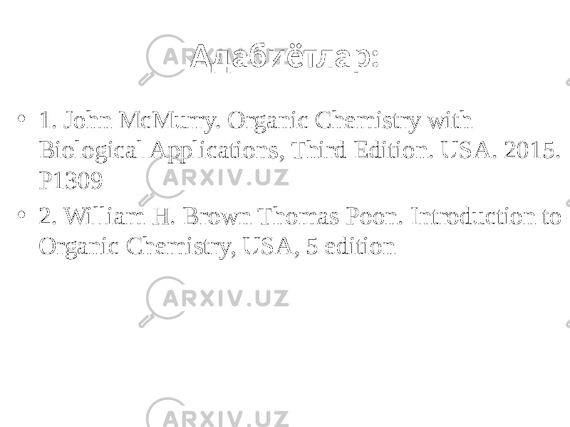 Адабиётлар: • 1. John McMurry. Organic Chemistry with Biological Applications, Third Edition. USA. 2015. Р1309 • 2. William H. Brown Thomas Poon. Introduction to Organic Chemistry, USA, 5 edition 