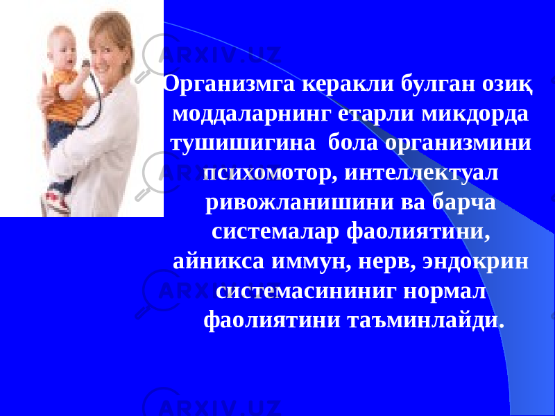 Организмга керакли булган озиқ моддаларнинг етарли микдорда тушишигина бола организмини психомотор, интеллектуал ривожланишини ва барча системалар фаолиятини, айникса иммун, нерв, эндокрин системасининиг нормал фаолиятини таъминлайди. 