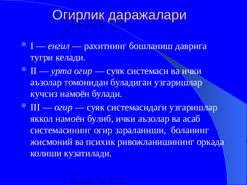 Огирлик даражалари  I — енгил  — рахитнинг бошланиш даврига тугри келади.  II — урта огир  — суяк системаси ва ички аъзолар томонидан буладиган узгаришлар кучсиз намоён булади.  III — огир  — суяк системасидаги узгаришлар яккол намоён булиб, ички аъзолар ва асаб системасининг огир зараланиши, боланинг жисмоний ва психик ривожланишининг оркада колиши кузатилади. 