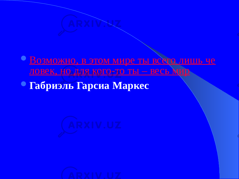  Возможно, в этом мире ты всего лишь че ловек, но для кого-то ты – весь мир  Габриэль Гарсиа Маркес   