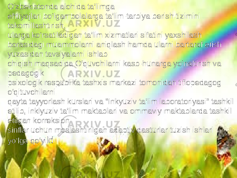 O‘zbekistonda alohida ta’limga ehtiyojlari bo‘lgan bolalarga ta’lim-tarbiya berish tizimini takomillashtirish, ularga ko‘rsatiladigan ta’lim xizmatlari sifatini yaxshilash borasidagi muammolarni aniqlash hamda ularni bartaraf etish yuzasidan tavsiyalarni ishlab chiqish maqsadida O‘quvchilarni kasb-hunarga yo‘naltirish va pedagogik psixologik respublika tashxis markazi tomonidan tiflopedagog o‘qituvchilarni qayta tayyorlash kurslari va “Inkyuziv ta’lim laboratoriyasi” tashkil etilib, inklyuziv ta’lim maktablari va ommaviy maktablarda tashkil etilgan korreksion sinflar uchun moslashtirilgan adaptiv dasturlar tuzish ishlari yo‘lga qo‘yi ld 