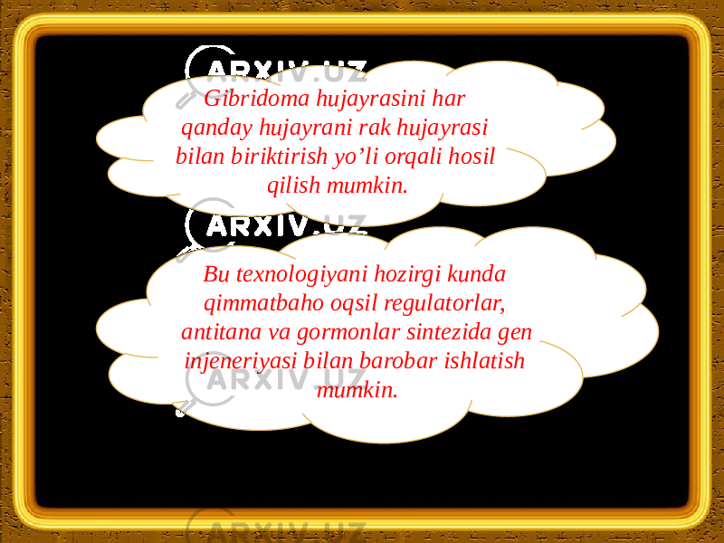 Gibridoma hujayrasini har qanday hujayrani rak hujayrasi bilan biriktirish yo’li orqali hosil qilish mumkin. Bu texnologiyani hozirgi kunda qimmatbaho oqsil regulatorlar, antitana va gormonlar sintezida gen injeneriyasi bilan barobar ishlatish mumkin. 