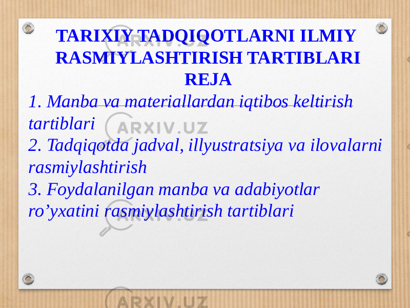 TARIXIY TADQIQOTLARNI ILMIY RASMIYLASHTIRISH TARTIBLARI REJA 1. Manba va materiallardan iqtibos keltirish tartiblari 2. Tadqiqotda jadval, illyustratsiya va ilo valarni rasmiylashtirish 3. Foydalanilgan manba va adabiyotlar ro’yxatini rasmiylashtirish tartiblari 
