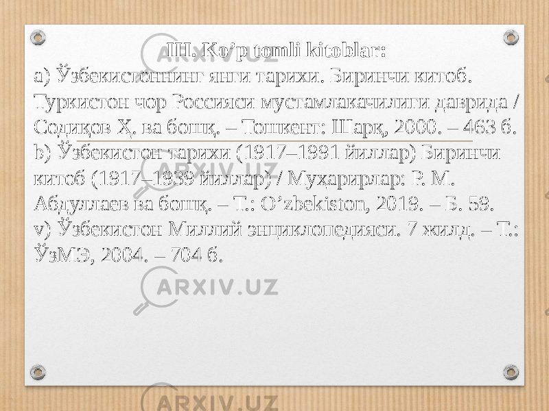 III. Ko’p tomli kitoblar: a) Ўзбекистоннинг янги тарихи. Биринчи китоб. Туркистон чор Россияси мустамлакачилиги даврида / Содиқов Ҳ. ва бошқ. – Тошкент: Шарқ, 2000. – 463 б. b) Ўзбекистон тарихи (1917–1991 йиллар) Биринчи китоб (1917–1939 йиллар) / Муҳарирлар: Р. М. Абдуллаев ва бошқ. – Т.: O’zbekiston, 2019. – Б. 59. v) Ўзбекистон Миллий энциклопедияси. 7 жилд. – Т.: ЎзМЭ, 2004. – 704 б. 