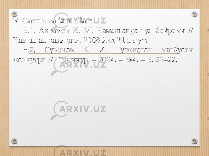V. Gazeta va jurnallar: 5.1. Акрамов Х. М. Наманганда гул байрами // Наманган ҳақиқати. 2008 йил 21 август. 5.2. Сувонов К. Х. Туркистон матбуоти жонкуяри // Тафаккур. – 2004. – №4. – Б. 20–22. 