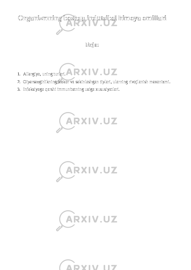 Organizmning bosh qa indutsibel himoya omillari Reja: 1. Allergiya, uning turlari. 2. Gipersezgirlikning tezkor va sekinlashgan tiplari, ularning rivojlanish mexanizmi. 3. Infeksiyaga qarshi immunitetning uziga xususiyatlari. 