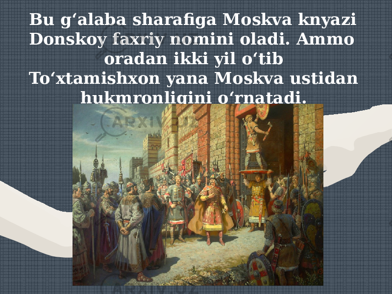 Bu g‘alaba sharafiga Moskva knyazi Donskoy faxriy nomini oladi. Ammo oradan ikki yil o‘tib To‘xtamishxon yana Moskva ustidan hukmronligini o‘rnatadi. 