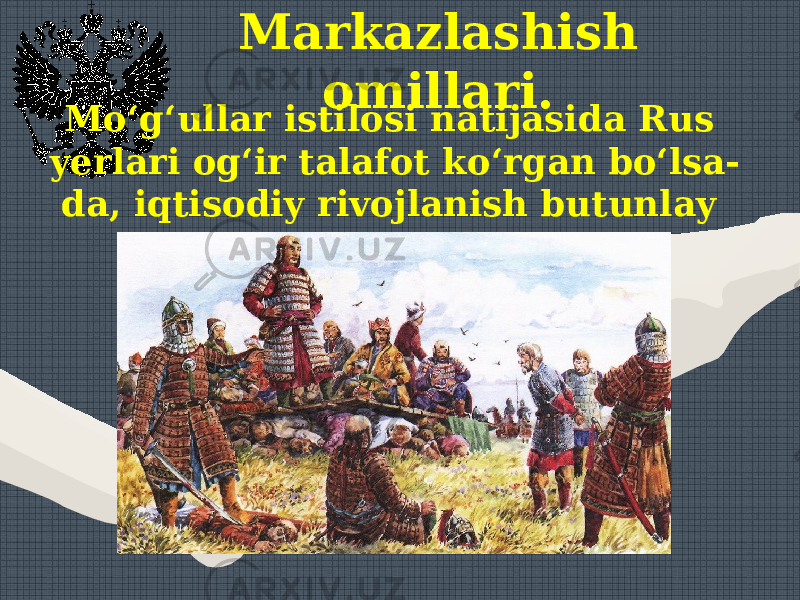 Markazlashish omillari. Mo‘g‘ullar istilosi natijasida Rus yerlari og‘ir talafot ko‘rgan bo‘lsa- da, iqtisodiy rivojlanish butunlay to‘xtab qolmaydi. 