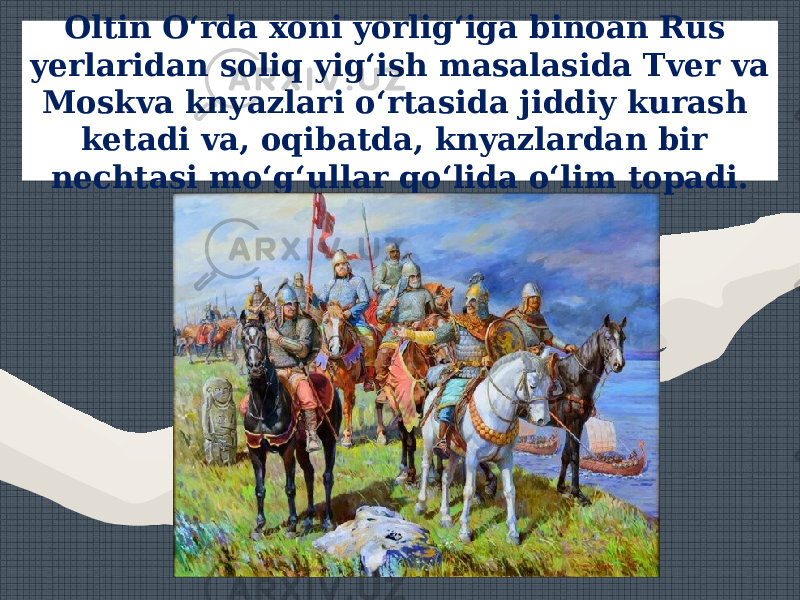 Oltin O‘rda xoni yorlig‘iga binoan Rus yerlaridan soliq yig‘ish masalasida Tver va Moskva knyazlari o‘rtasida jiddiy kurash ketadi va, oqibatda, knyazlardan bir nechtasi mo‘g‘ullar qo‘lida o‘lim topadi. 