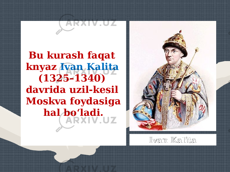 Bu kurash faqat knyaz Ivan Kalita (1325–1340) davrida uzil-kesil Moskva foydasiga hal bo‘ladi. Ivan Kalita 