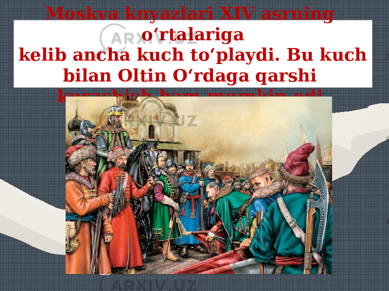 Moskva knyazlari XIV asrning o‘rtalariga kelib ancha kuch to‘playdi. Bu kuch bilan Oltin O‘rdaga qarshi kurashish ham mumkin edi. 