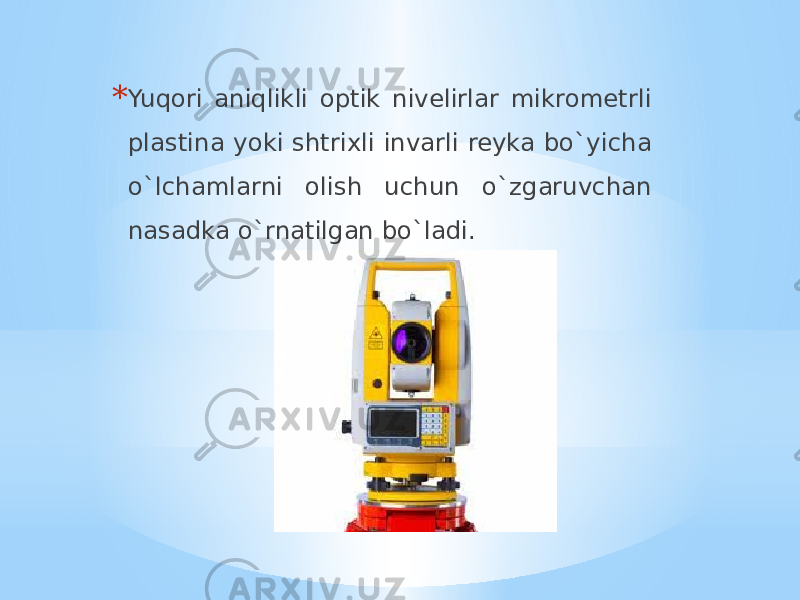 * Yuqori aniqlikli optik nivelirlar mikrometrli plastina yoki shtrixli invarli reyka bo`yicha o`lchamlarni olish uchun o`zgaruvchan nasadka o`rnatilgan bo`ladi. 