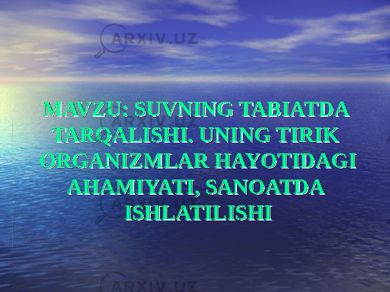 MAVZUMAVZU :: SUVNING TABIATDA SUVNING TABIATDA TARQALISHI. UNING TIRIK TARQALISHI. UNING TIRIK ORGANIZMLAR HAYOTIDAGI ORGANIZMLAR HAYOTIDAGI AHAMIYATI, SANOATDA AHAMIYATI, SANOATDA ISHLATILISHIISHLATILISHI 