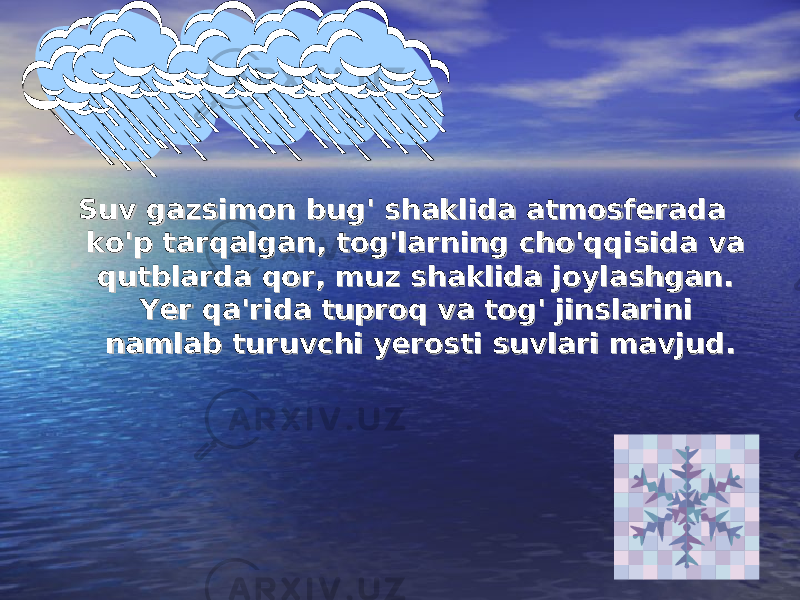 Suv gazsimon bug&#39; shaklida atmosferada Suv gazsimon bug&#39; shaklida atmosferada ko&#39;p tarqalgan, tog&#39;larning cho&#39;qqisida va ko&#39;p tarqalgan, tog&#39;larning cho&#39;qqisida va qutblarda qor, muz shaklida joylashgan. qutblarda qor, muz shaklida joylashgan. Yer qa&#39;rida tuproq va tog&#39; jinslarini Yer qa&#39;rida tuproq va tog&#39; jinslarini namlab turuvchi yerosti suvlari mavjud.namlab turuvchi yerosti suvlari mavjud. 