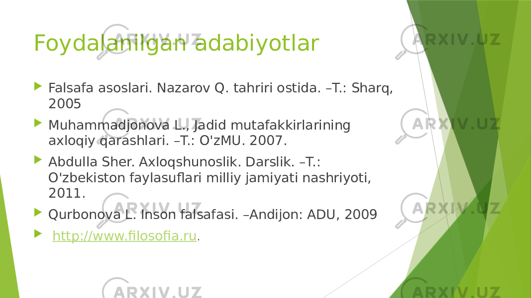 Foydalanilgan adabiyotlar  Falsafa asoslari. Nazarov Q. tahriri ostida. –T.: Sharq, 2005  Muhammadjonova L., Jadid mutafakkirlarining axloqiy qarashlari. –T.: O&#39;zMU. 2007.  Abdulla Sher. Axloqshunoslik. Darslik. –T.: O&#39;zbekiston faylasuflari milliy jamiyati nashriyoti, 2011.  Qurbonova L. Inson falsafasi. –Andijon: ADU, 2009  http://www.filosofia.ru . 