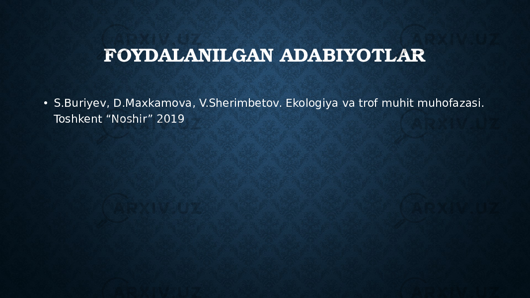 FOYDALANILGAN ADABIYOTLAR • S.Buriyev, D.Maxkamova, V.Sherimbetov. Ekologiya va trof muhit muhofazasi. Toshkent “Noshir” 2019 