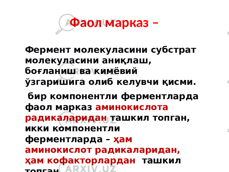 Фаол марказ – Фермент молекуласини субстрат молекуласини аниқлаш, боғланиш ва кимёвий ўзгаришига олиб келувчи қисми. бир компонентли ферментларда фаол марказ аминокислота радикаларидан ташкил топган, икки компонентли ферментларда – ҳам аминокислот радикаларидан, ҳам кофакторлардан   ташкил топган 